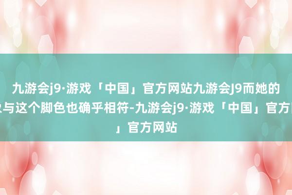 九游会j9·游戏「中国」官方网站九游会J9而她的形象与这个脚色也确乎相符-九游会j9·游戏「中国」官方网站