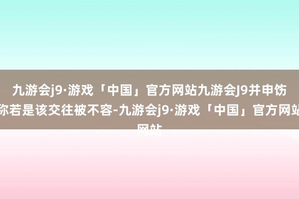 九游会j9·游戏「中国」官方网站九游会J9并申饬称若是该交往被不容-九游会j9·游戏「中国」官方网站
