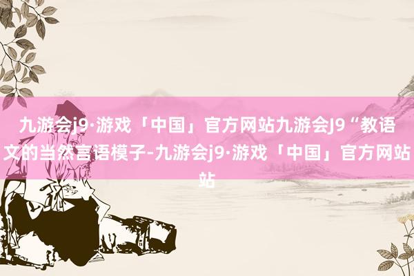 九游会j9·游戏「中国」官方网站九游会J9“教语文的当然言语模子-九游会j9·游戏「中国」官方网站