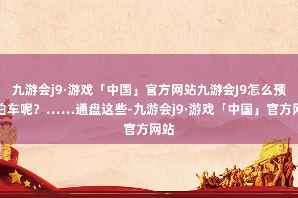 九游会j9·游戏「中国」官方网站九游会J9怎么预约泊车呢？……通盘这些-九游会j9·游戏「中国」官方网站