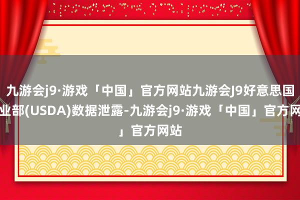 九游会j9·游戏「中国」官方网站九游会J9好意思国农业部(USDA)数据泄露-九游会j9·游戏「中国」官方网站