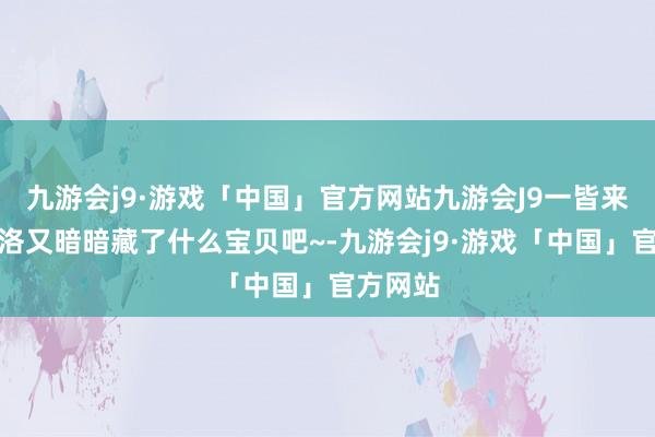 九游会j9·游戏「中国」官方网站九游会J9一皆来望望库洛又暗暗藏了什么宝贝吧~-九游会j9·游戏「中国」官方网站