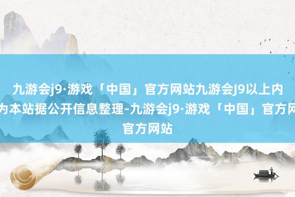 九游会j9·游戏「中国」官方网站九游会J9以上内容为本站据公开信息整理-九游会j9·游戏「中国」官方网站