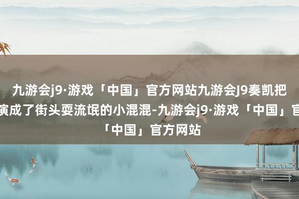 九游会j9·游戏「中国」官方网站九游会J9奏凯把西门庆演成了街头耍流氓的小混混-九游会j9·游戏「中国」官方网站