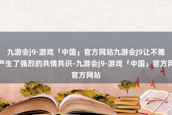 九游会j9·游戏「中国」官方网站九游会J9让不雅众产生了强烈的共情共识-九游会j9·游戏「中国」官方网站