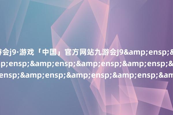 九游会j9·游戏「中国」官方网站九游会J9&ensp;&ensp;特此公告&ensp;&ensp;&ensp;&ensp;&ensp;&ensp;&ensp;&ensp;&ensp;&ensp;&ensp;&ensp;&ensp;&ensp;&ensp;&ensp;&ensp;&ensp;&ensp;&ensp;&ensp;&ensp;&ensp;&ensp;&ensp;&ensp;&ensp;&