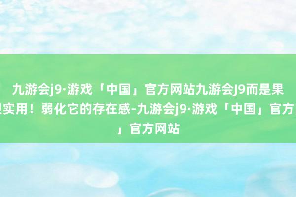 九游会j9·游戏「中国」官方网站九游会J9而是果真很实用！弱化它的存在感-九游会j9·游戏「中国」官方网站