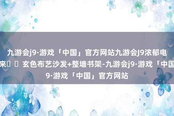 九游会j9·游戏「中国」官方网站九游会J9浓郁电影感扑面而来▪️玄色布艺沙发+整墙书架-九游会j9·游戏「中国」官方网站